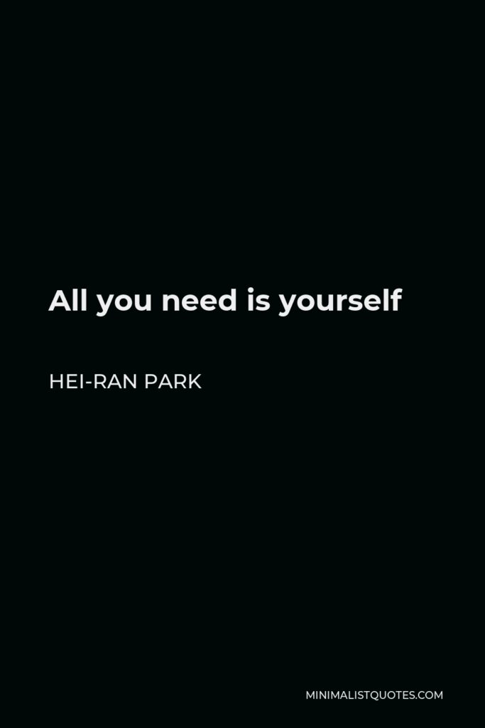 Hei-Ran Park Quote - All you need is yourself