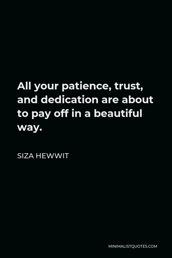 Siza Hewwit Quote - All your patience, trust, and dedication are about to pay off in a beautiful way.  