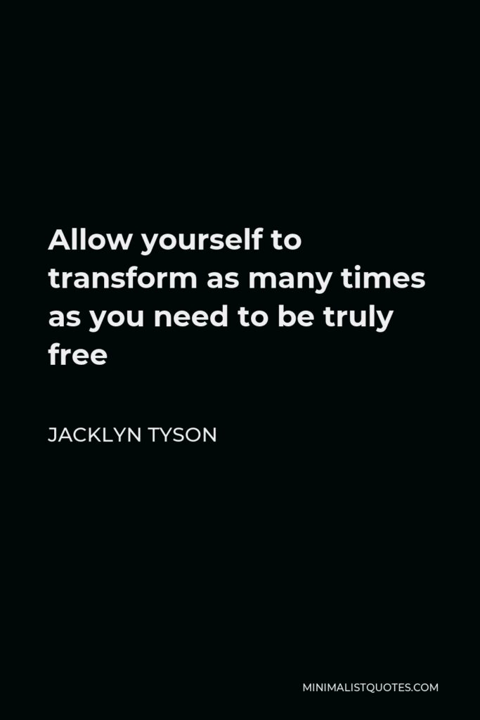 Jacklyn Tyson Quote - Allow yourself to transform as many times as you need to be truly free