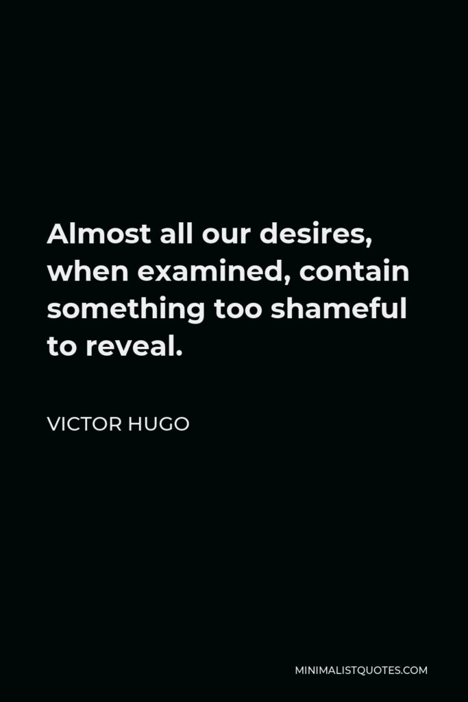 Victor Hugo Quote - Almost all our desires, when examined, contain something too shameful to reveal.
