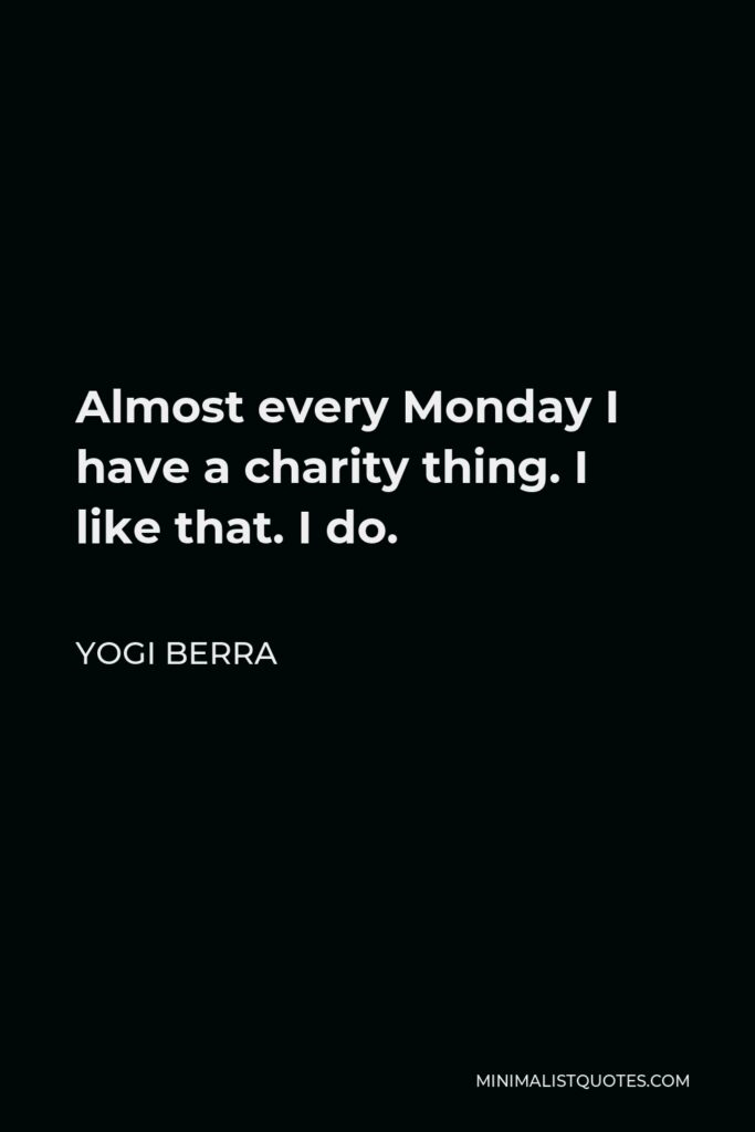 Yogi Berra Quote - Almost every Monday I have a charity thing. I like that. I do.