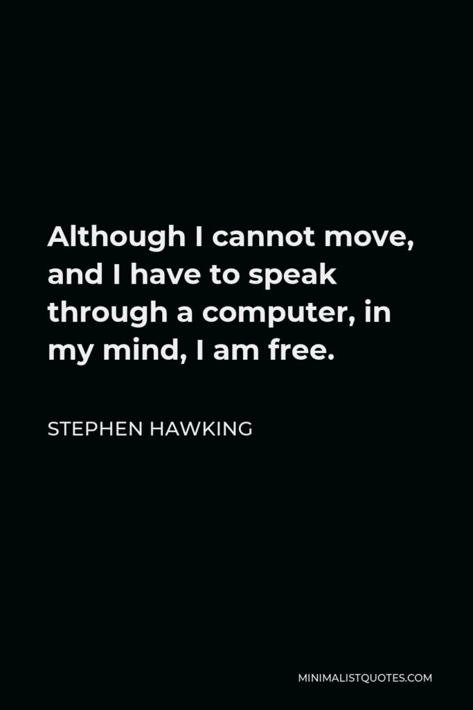 Stephen Hawking Quote - Although I cannot move, and I have to speak through a computer, in my mind, I am free.