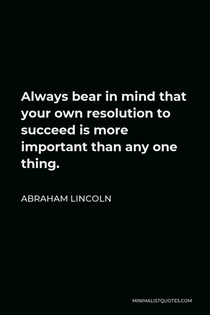 Abraham Lincoln Quote - Always bear in mind that your own resolution to succeed is more important than any one thing.
