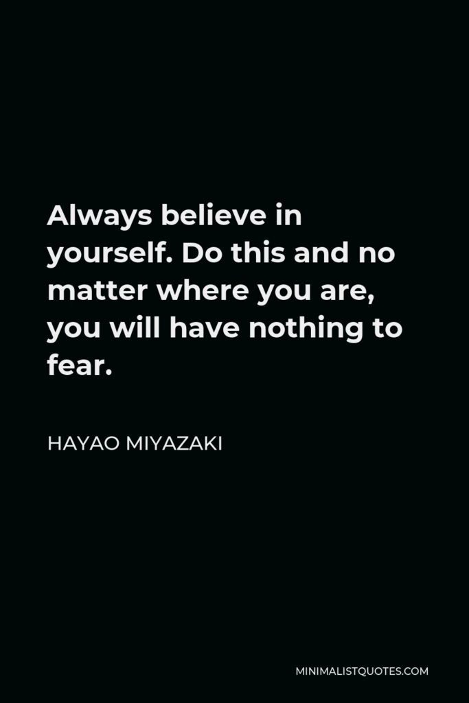 Hayao Miyazaki Quote - Always believe in yourself. Do this and no matter where you are, you will have nothing to fear.