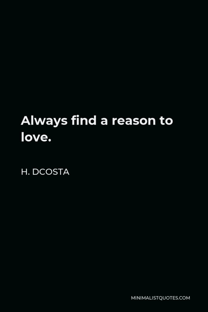 H. Dcosta Quote - Always find a reason to love.