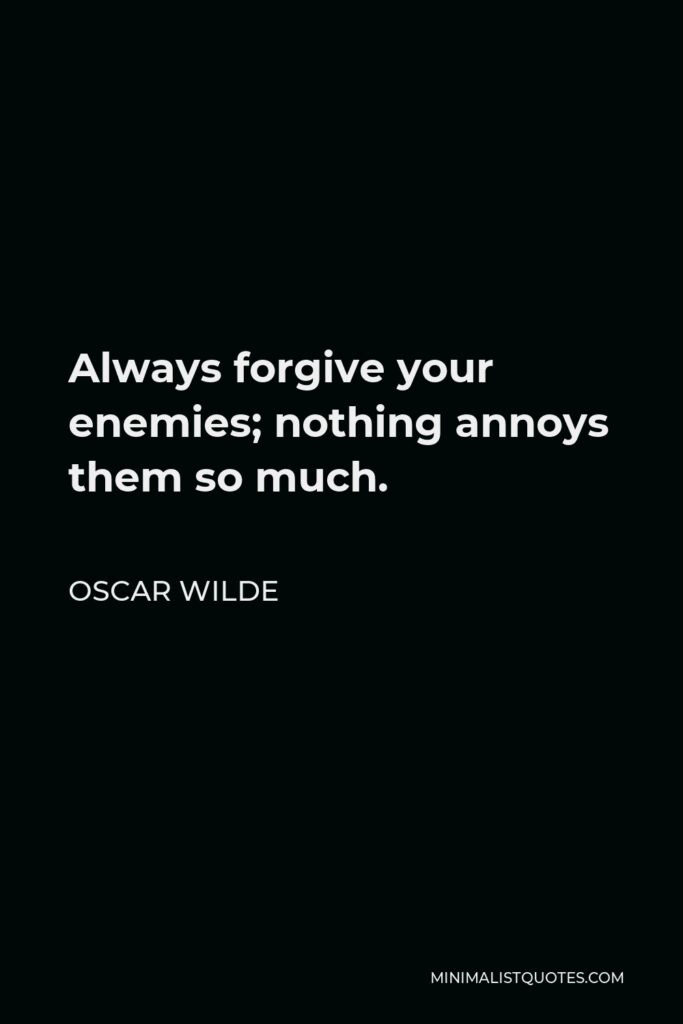 Oscar Wilde Quote - Always forgive your enemies; nothing annoys them so much.