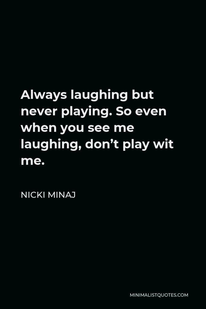 Nicki Minaj Quote - Always laughing but never playing. So even when you see me laughing, don’t play wit me.
