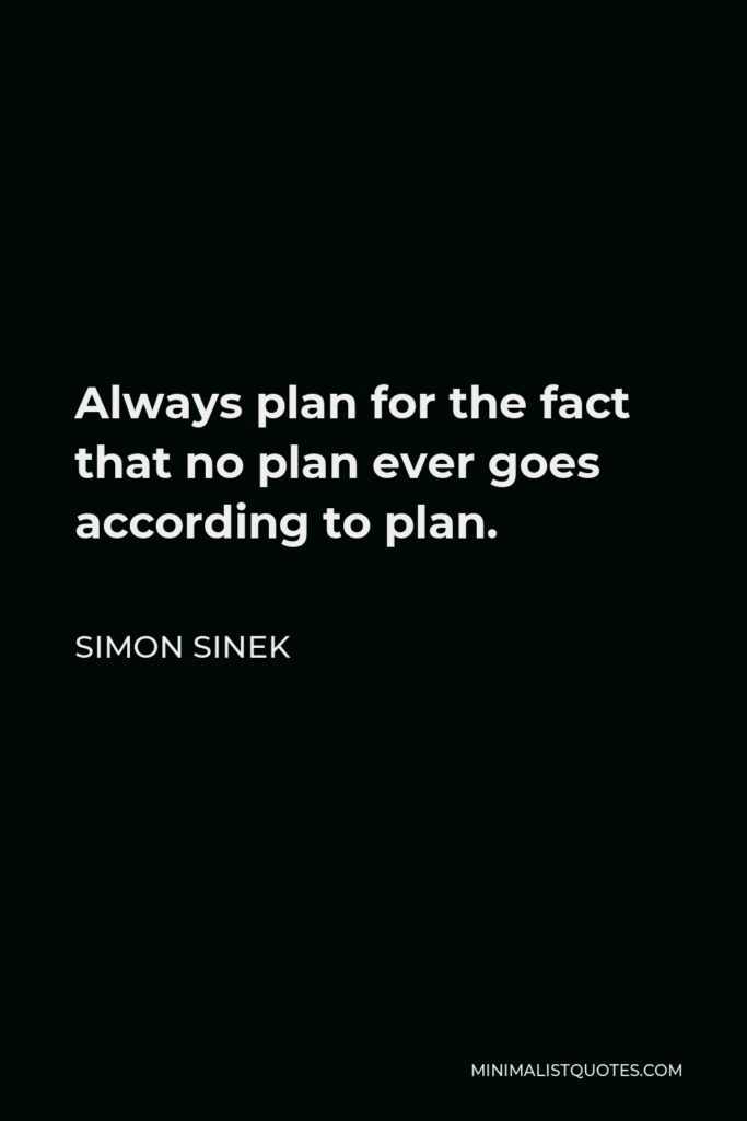 Simon Sinek Quote - Always plan for the fact that no plan ever goes according to plan.