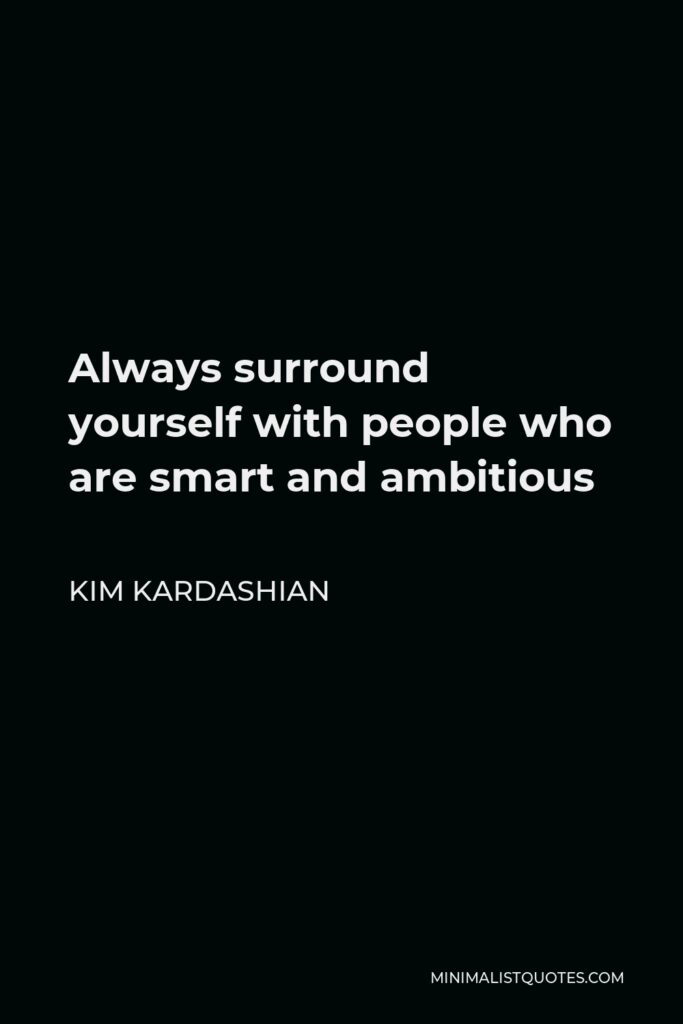 Kim Kardashian Quote - Always surround yourself with people who are smart and ambitious