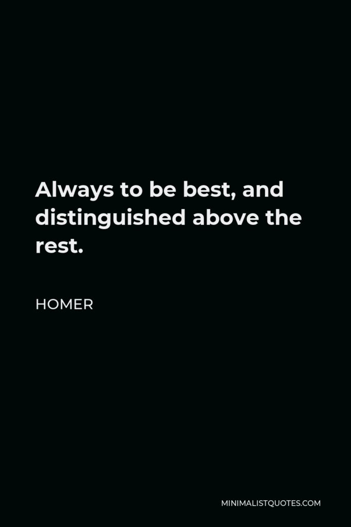 Homer Quote - Always to be best, and distinguished above the rest.