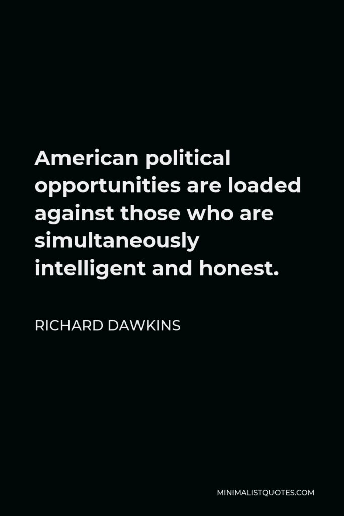 Richard Dawkins Quote - American political opportunities are loaded against those who are simultaneously intelligent and honest.