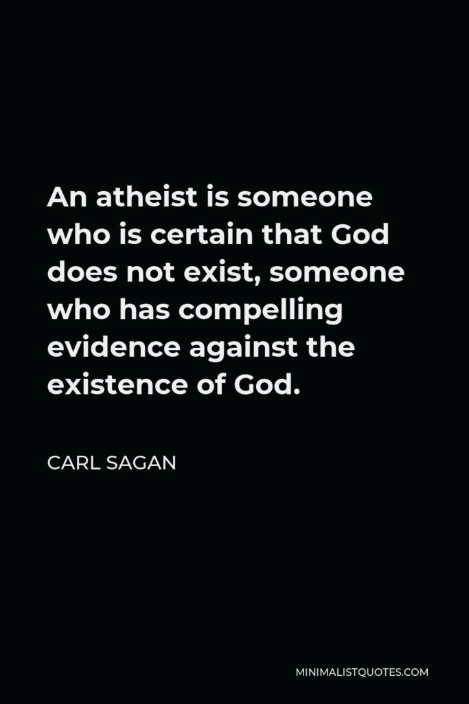Carl Sagan Quote - An atheist is someone who is certain that God does not exist, someone who has compelling evidence against the existence of God.