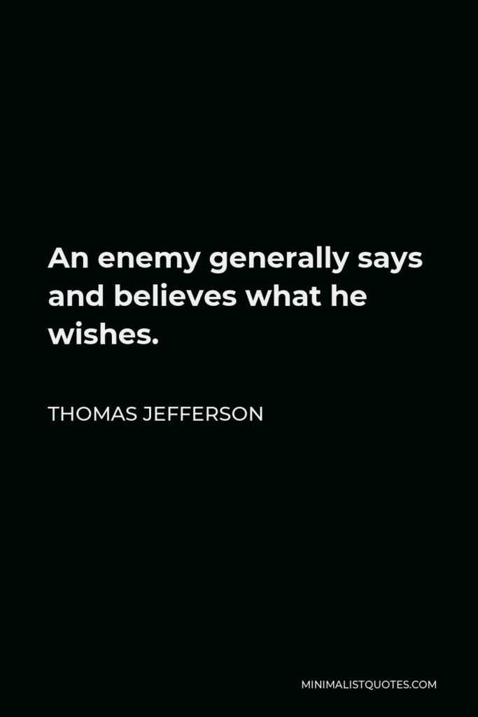Thomas Jefferson Quote - An enemy generally says and believes what he wishes.