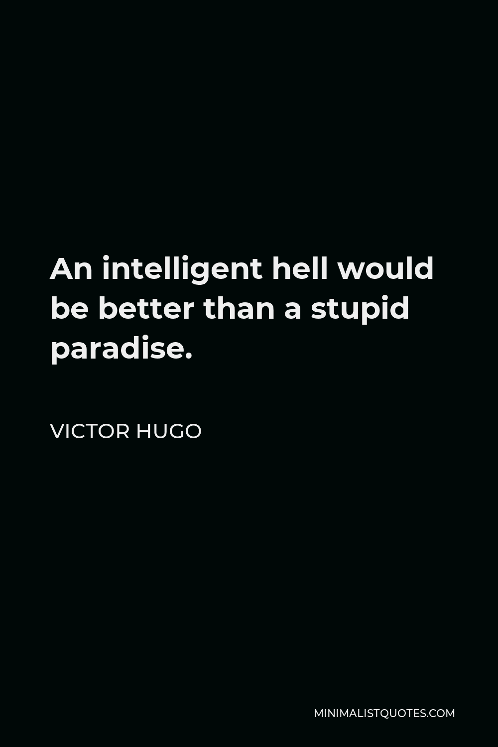 Victor Hugo Quote - An intelligent hell would be better than a stupid paradise.