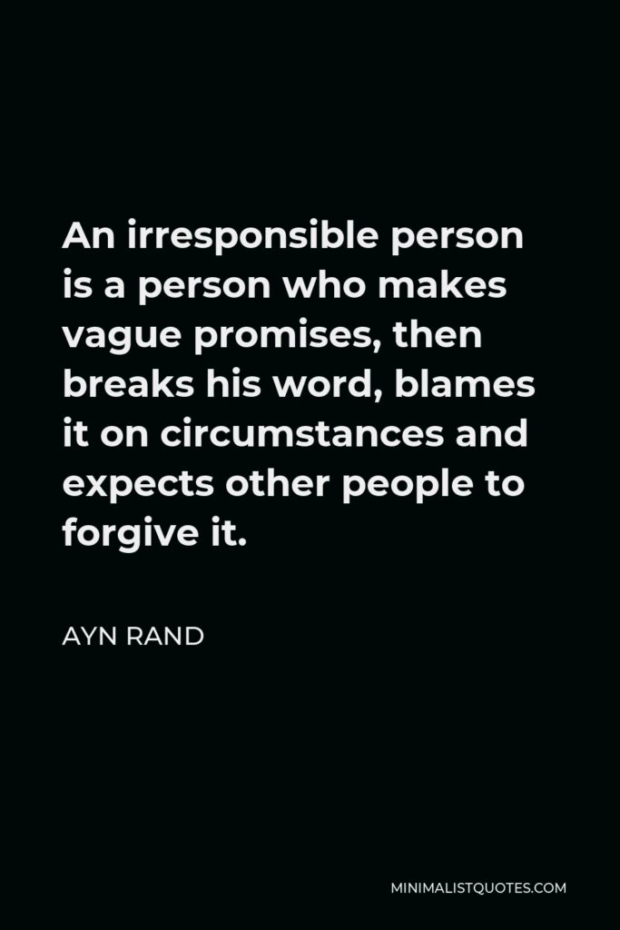Ayn Rand Quote - An irresponsible person is a person who makes vague promises, then breaks his word, blames it on circumstances and expects other people to forgive it.