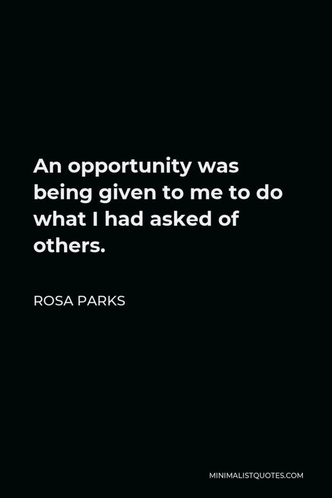 Rosa Parks Quote - An opportunity was being given to me to do what I had asked of others.