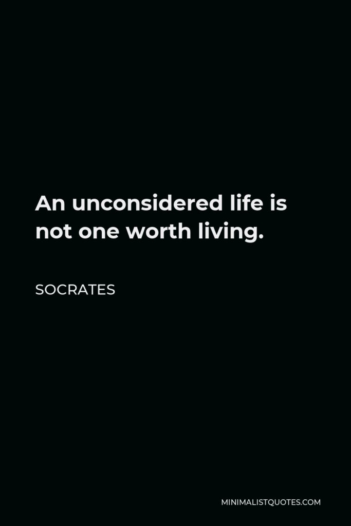 Socrates Quote - An unconsidered life is not one worth living.