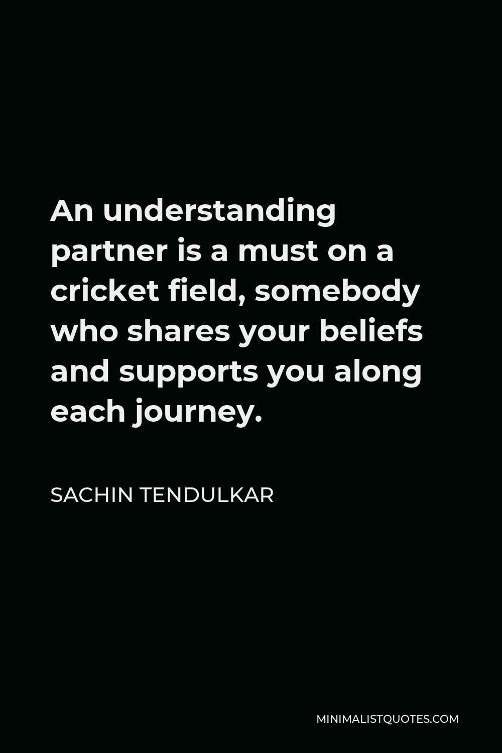 Sachin Tendulkar Quote - An understanding partner is a must on a cricket field, somebody who shares your beliefs and supports you along each journey.