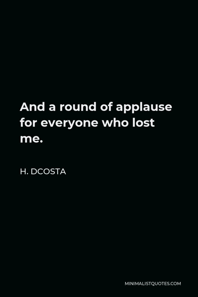 H. Dcosta Quote - And a round of applause for everyone who lost me.