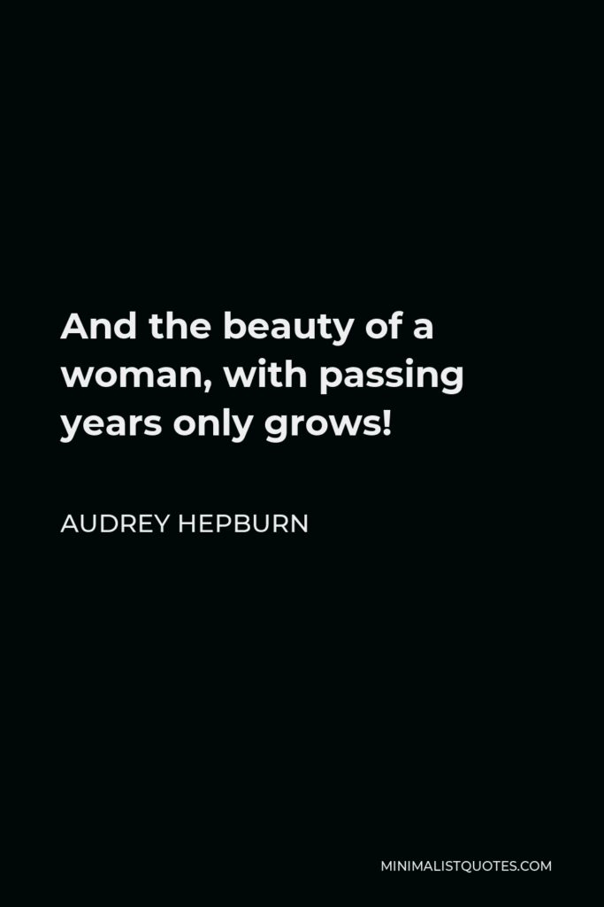 Audrey Hepburn Quote - And the beauty of a woman, with passing years only grows!