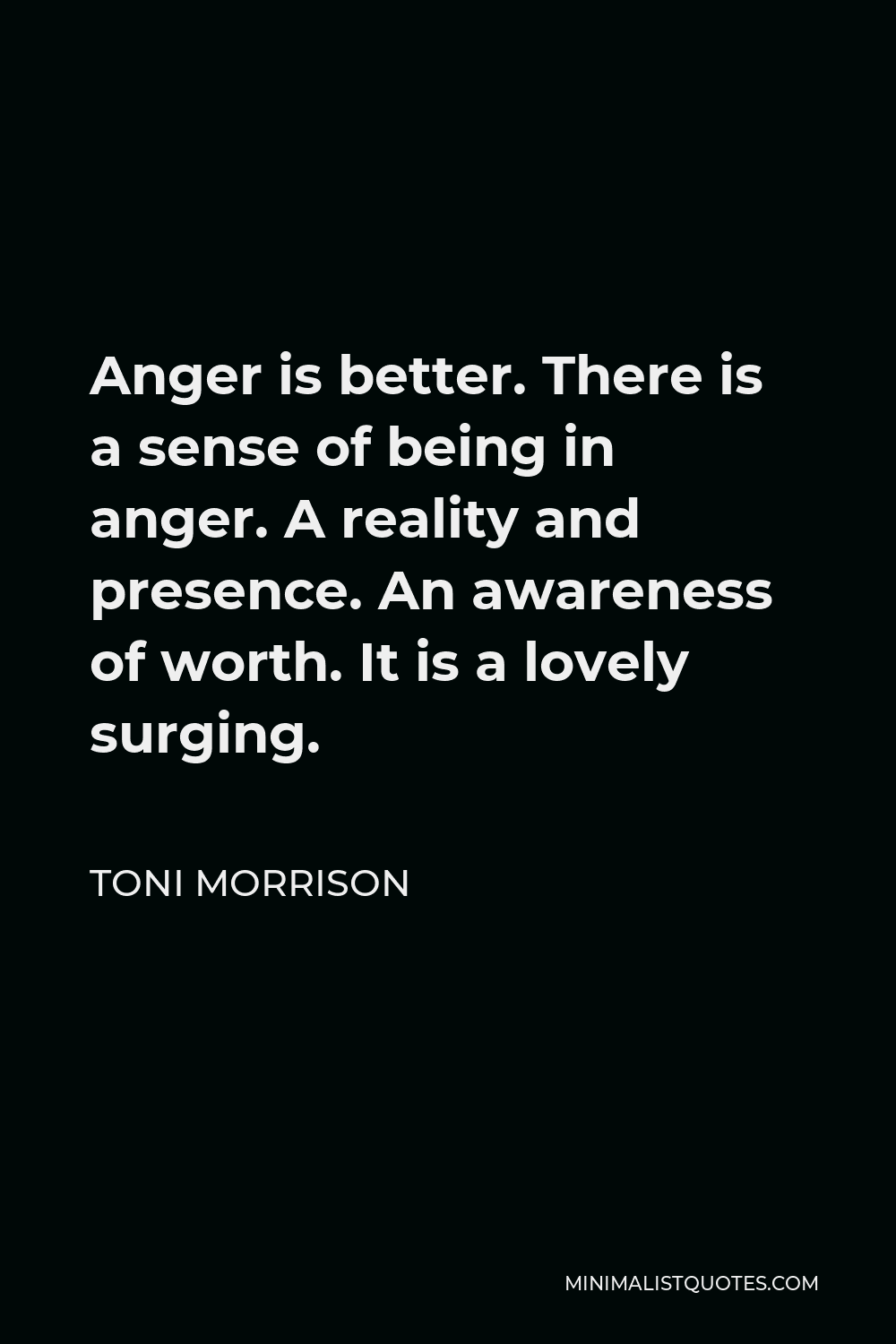 Toni Morrison Quote - Anger is better. There is a sense of being in anger. A reality and presence. An awareness of worth. It is a lovely surging.