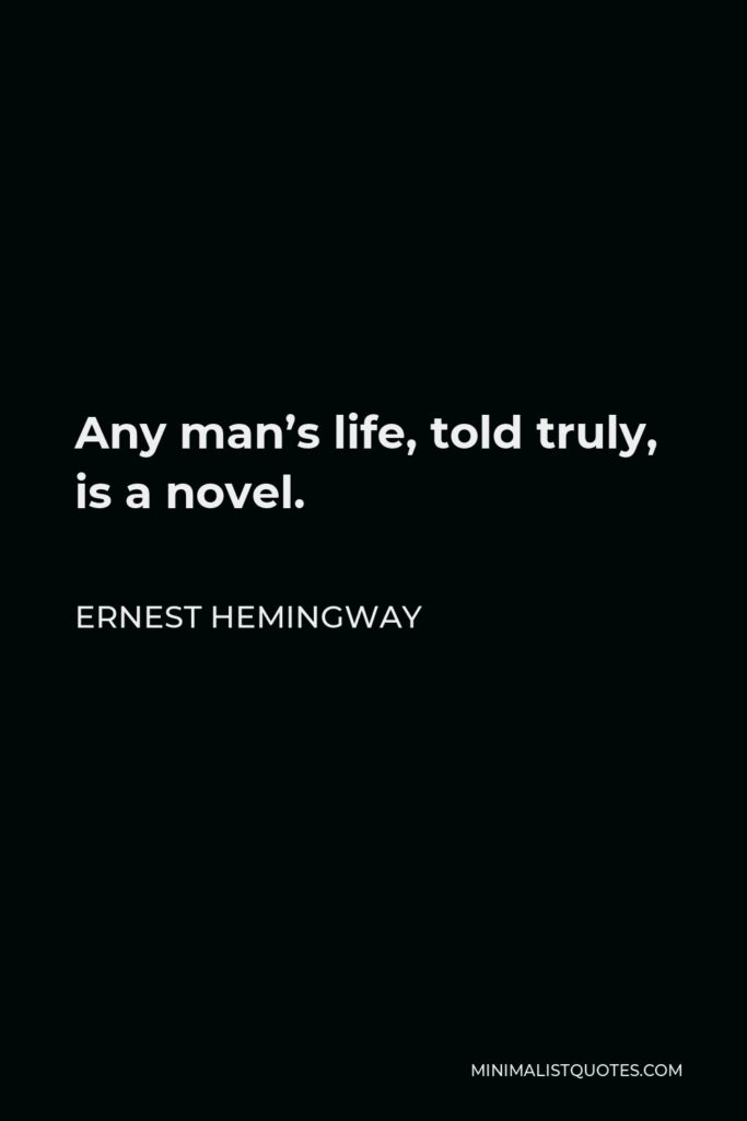 Ernest Hemingway Quote - Any man’s life, told truly, is a novel.