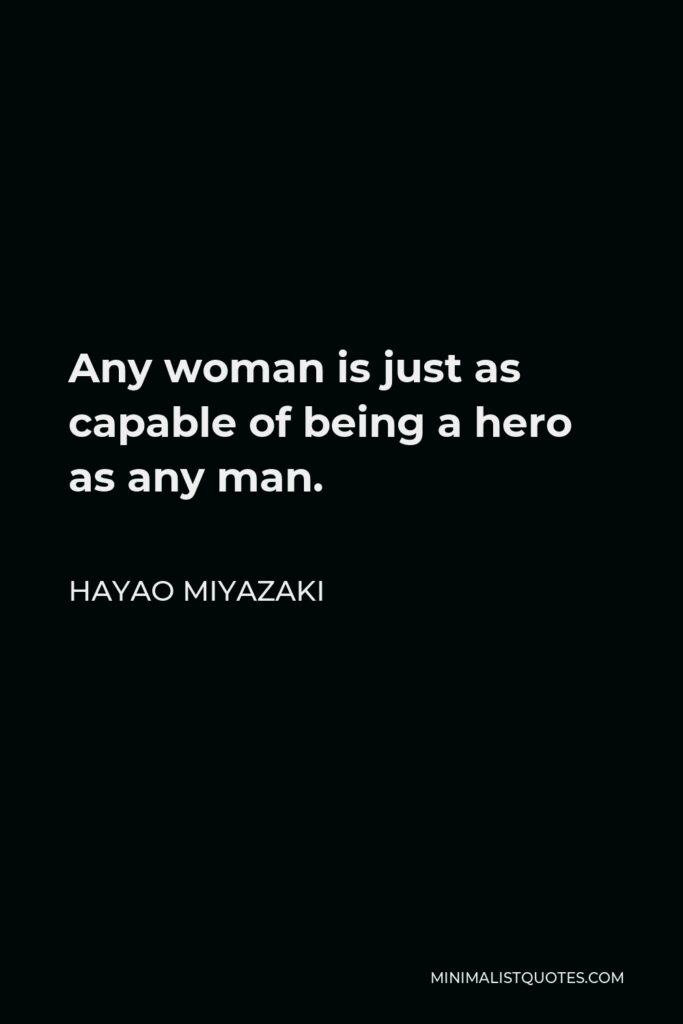 Hayao Miyazaki Quote - Any woman is just as capable of being a hero as any man.