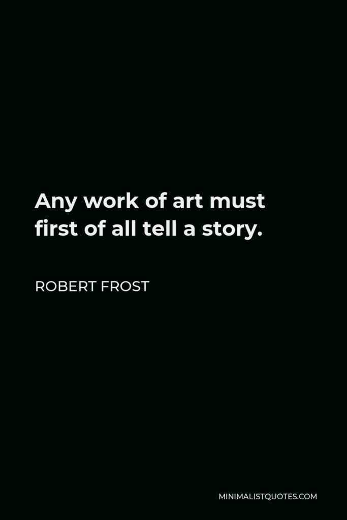 Robert Frost Quote - Any work of art must first of all tell a story.