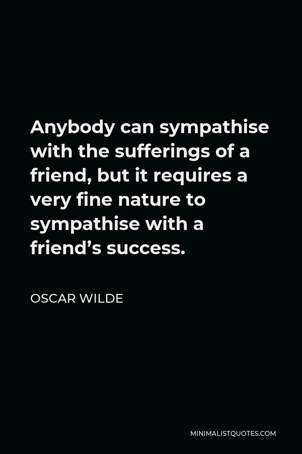 Oscar Wilde Quote - Anybody can sympathise with the sufferings of a friend, but it requires a very fine nature to sympathise with a friend’s success.