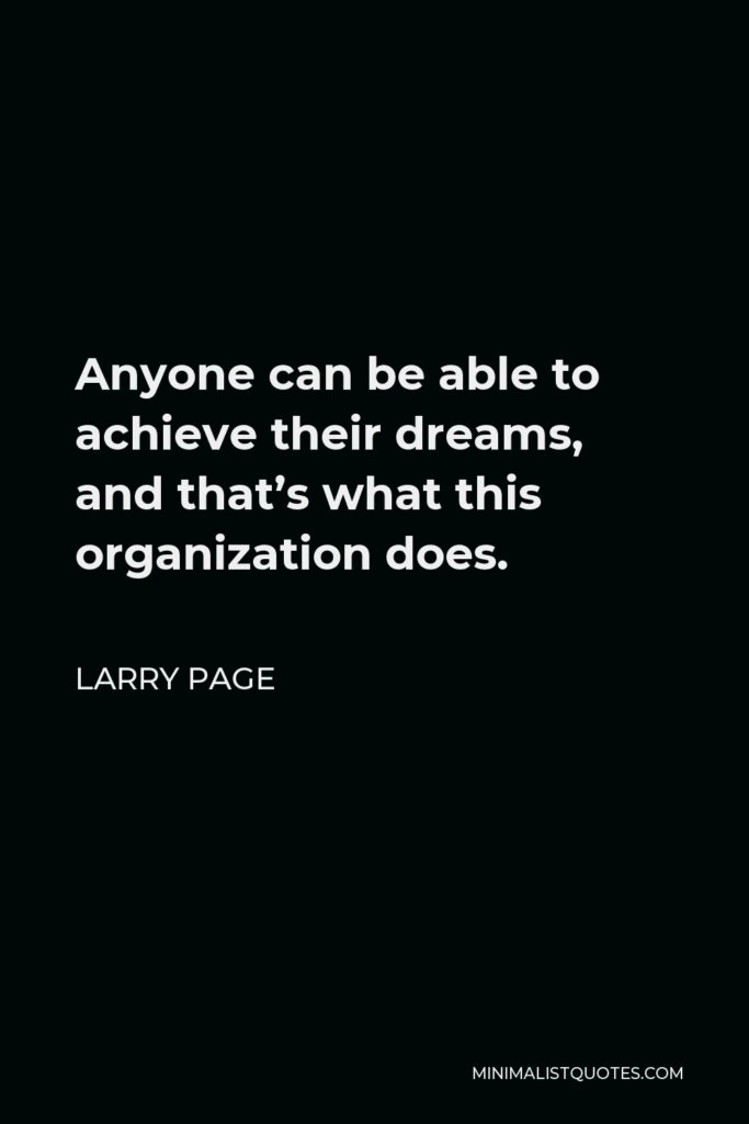 Larry Page Quote - Anyone can be able to achieve their dreams, and that’s what this organization does.