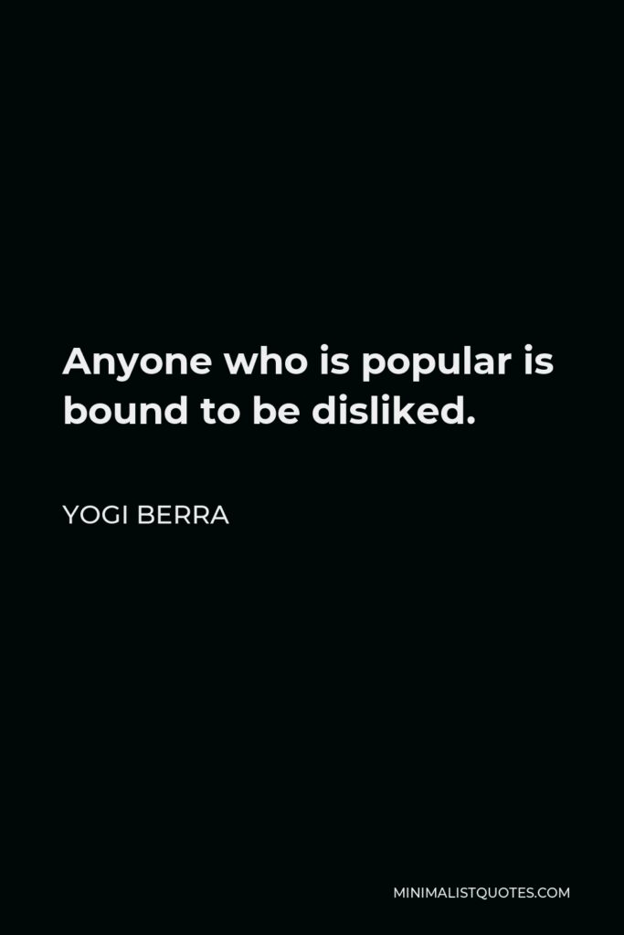 Yogi Berra Quote - Anyone who is popular is bound to be disliked.