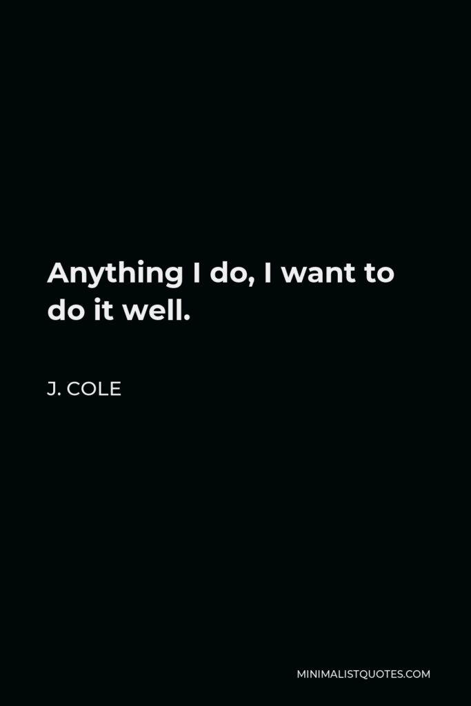 J. Cole Quote - Anything I do, I want to do it well.