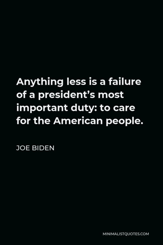 Joe Biden Quote - Anything less is a failure of a president’s most important duty: to care for the American people.