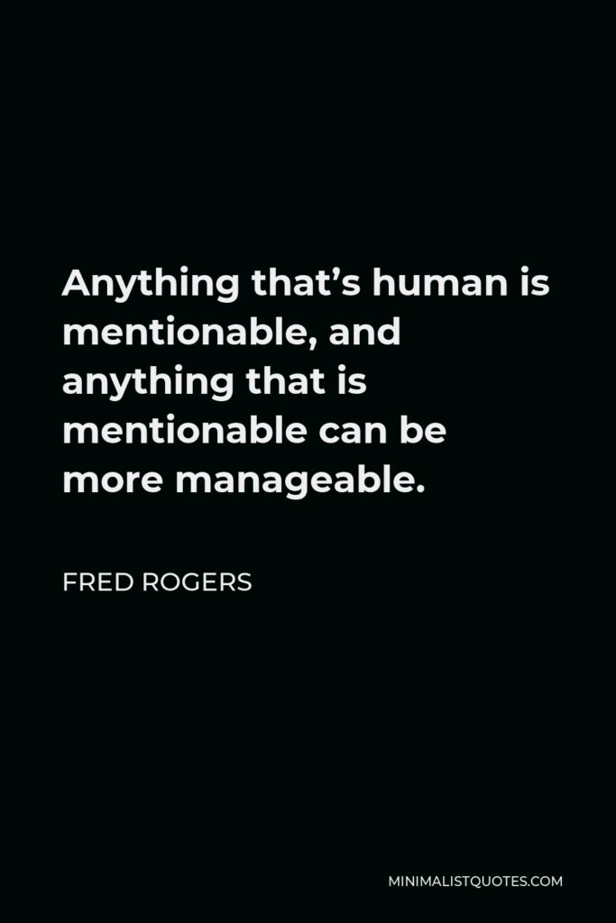 Fred Rogers Quote - Anything that’s human is mentionable, and anything that is mentionable can be more manageable.