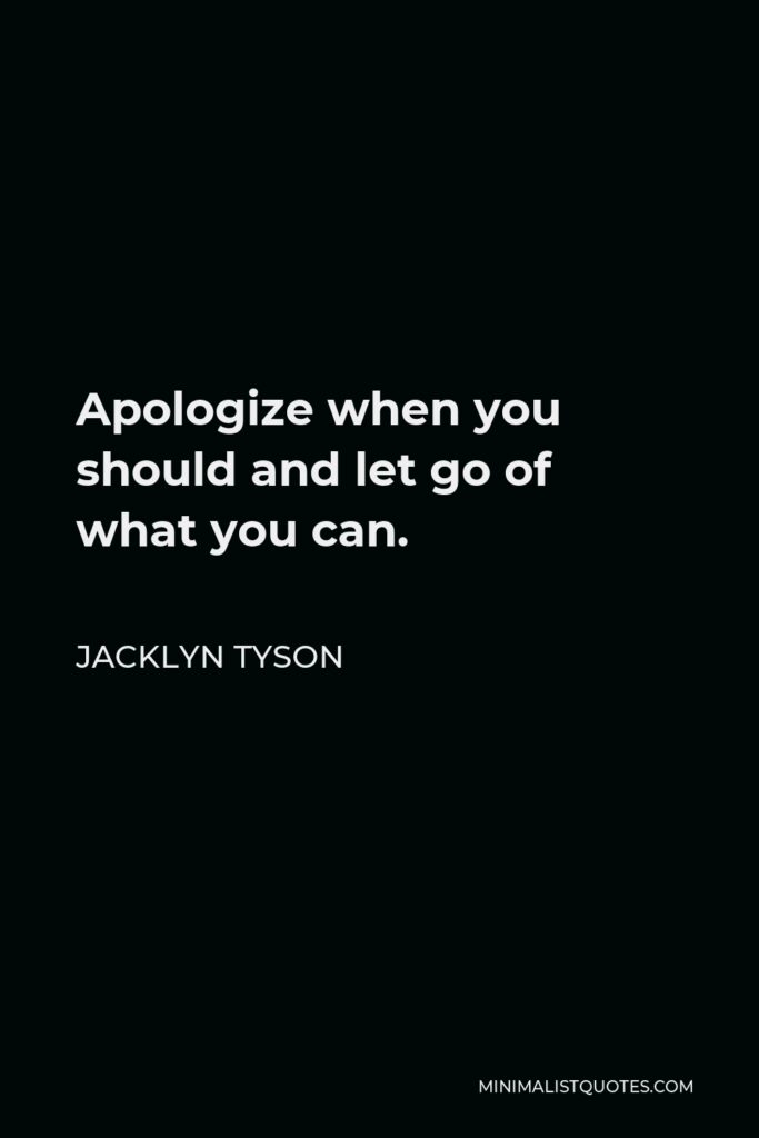 Jacklyn Tyson Quote - Apologize when you should and let go of what you can.