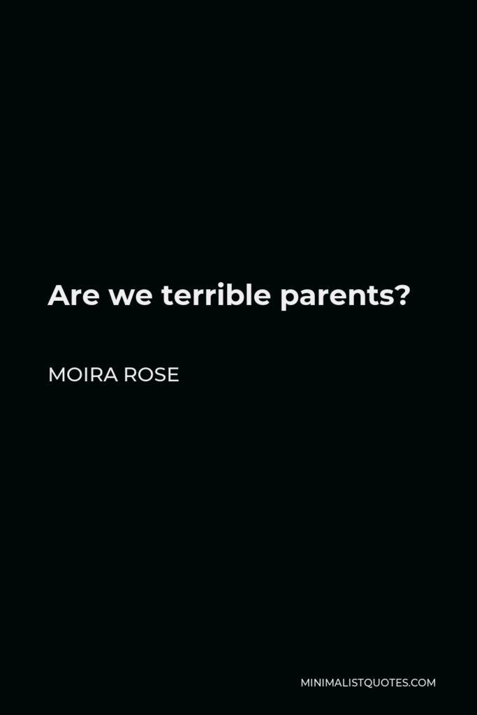 Moira Rose Quote - Are we terrible parents?