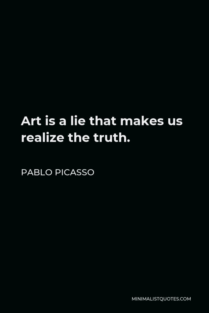 Pablo Picasso Quote - Art is a lie that makes us realize the truth.