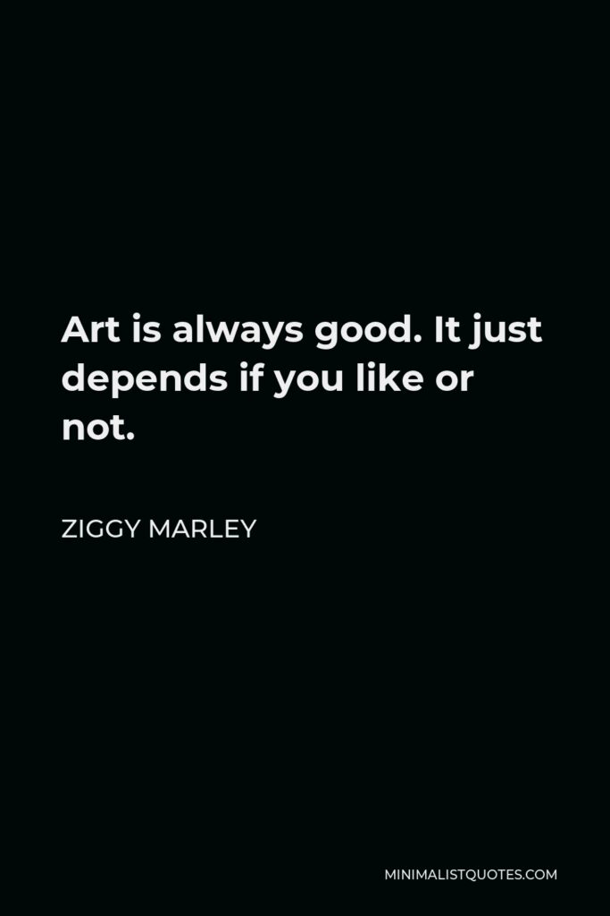 Ziggy Marley Quote - Art is always good. It just depends if you like or not.