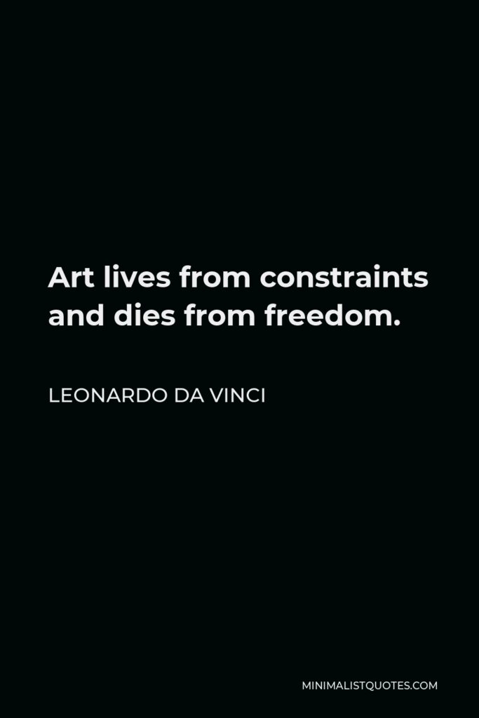 Leonardo da Vinci Quote - Art lives from constraints and dies from freedom.