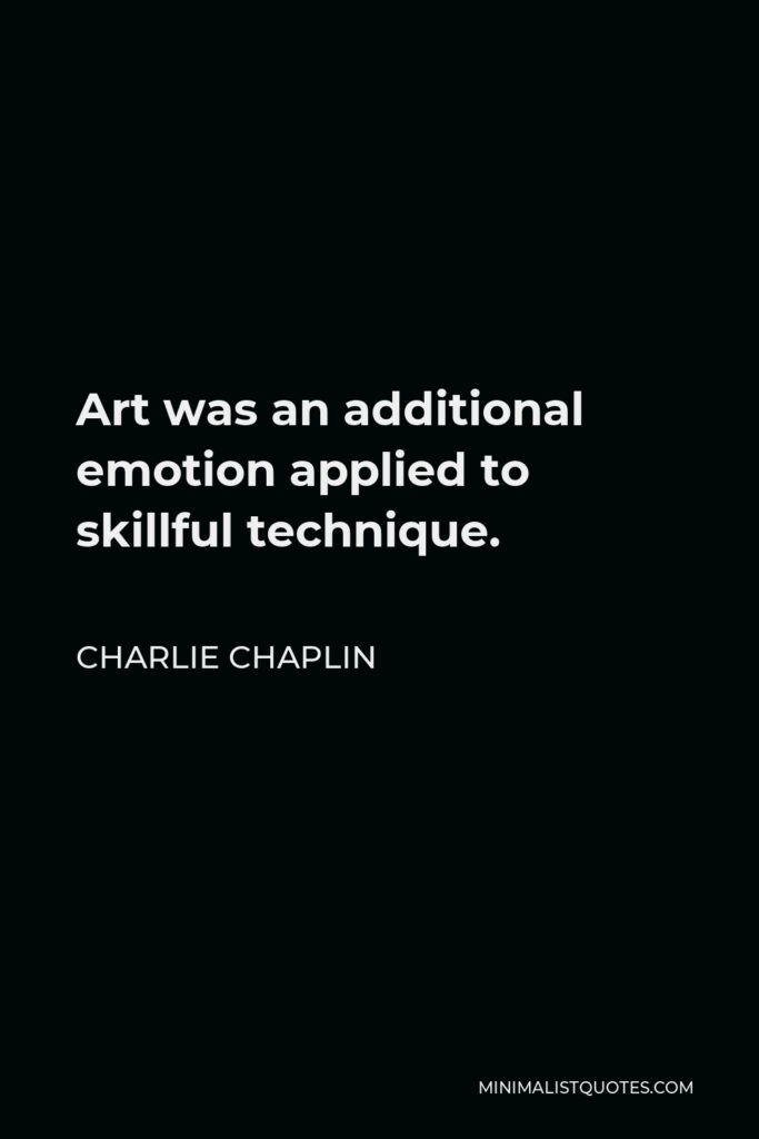 Charlie Chaplin Quote - Art was an additional emotion applied to skillful technique.