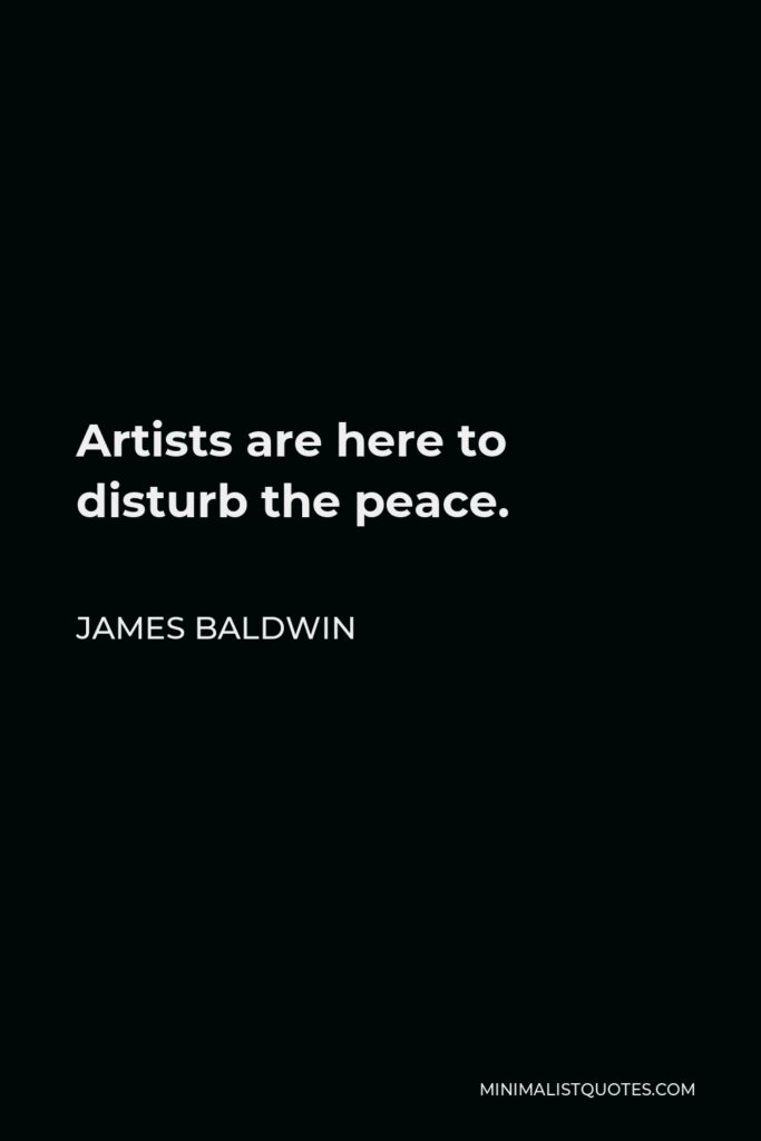 James Baldwin Quote - Artists are here to disturb the peace.