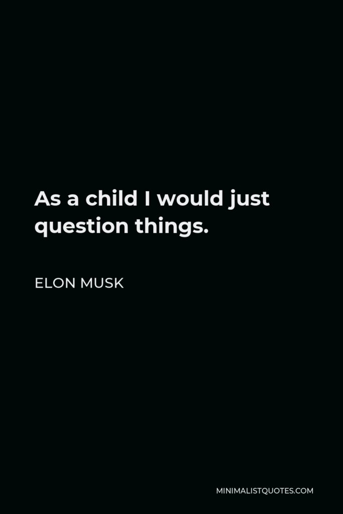 Elon Musk Quote - As a child I would just question things.