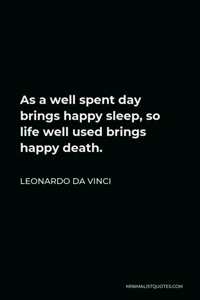 Leonardo da Vinci Quote - As a well spent day brings happy sleep, so life well used brings happy death.