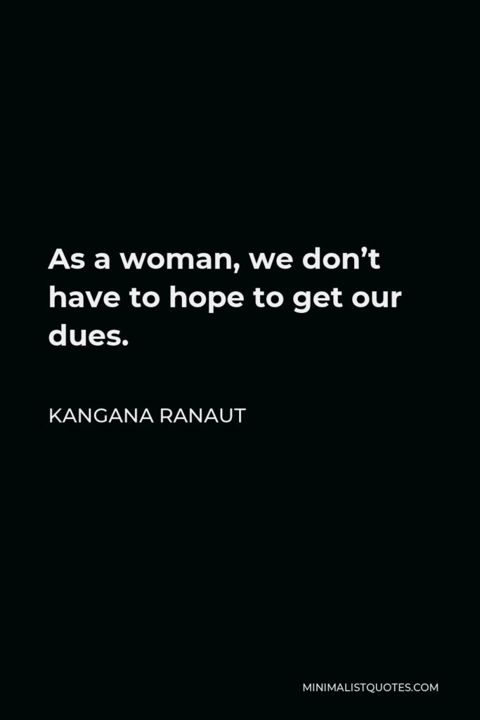 Kangana Ranaut Quote - As a woman, we don’t have to hope to get our dues.