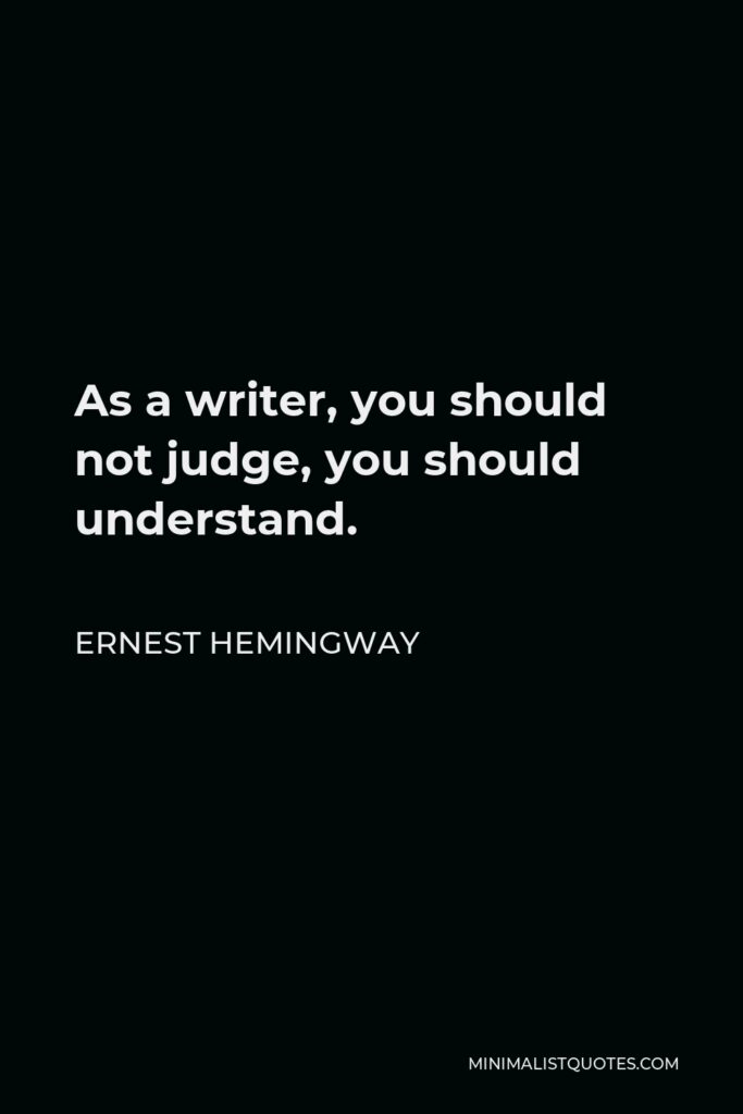 Ernest Hemingway Quote - As a writer, you should not judge, you should understand.