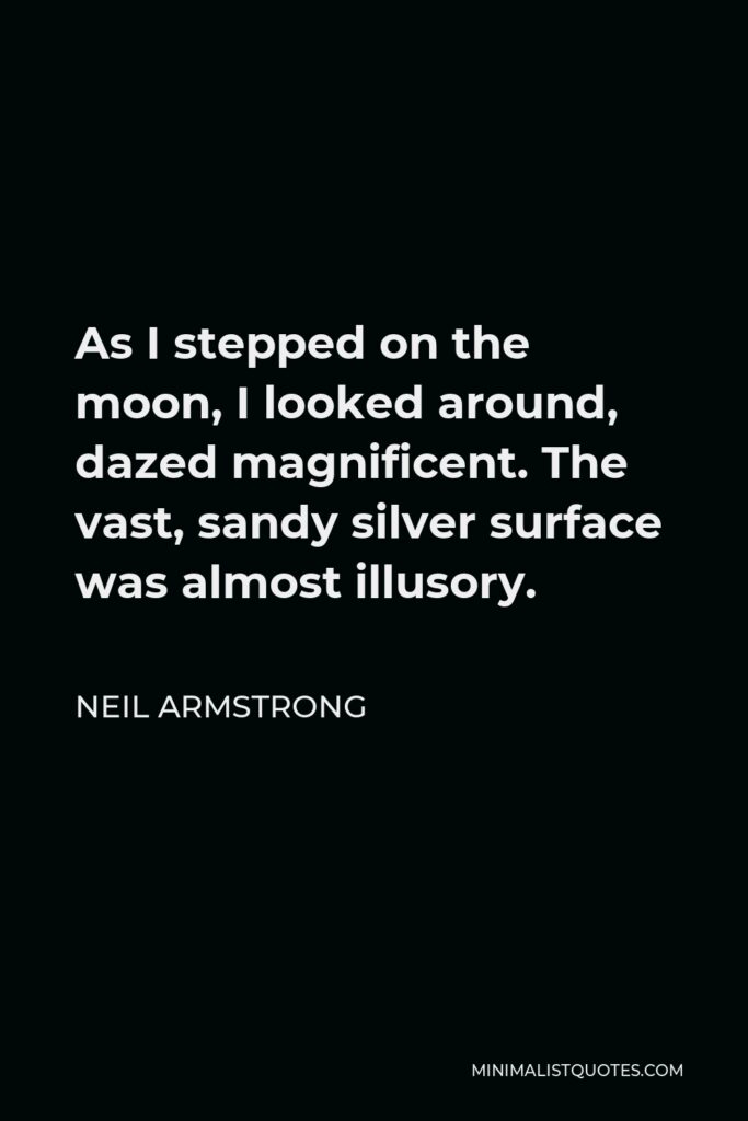 Neil Armstrong Quote - As I stepped on the moon, I looked around, dazed magnificent. The vast, sandy silver surface was almost illusory.