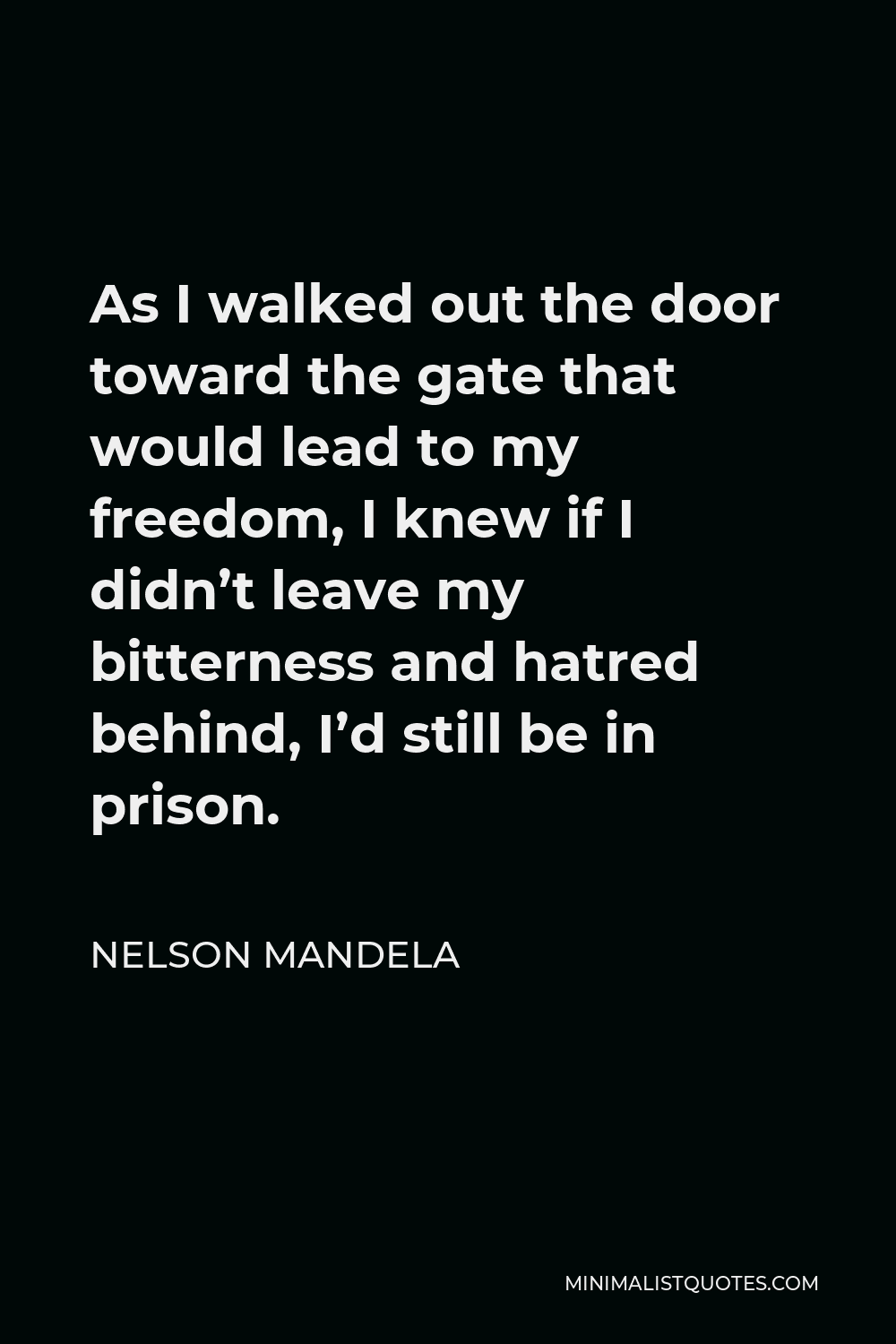 Nelson Mandela Quote: As I walked out the door toward the gate that would lead to my freedom, I knew if I didn't leave my bitterness and hatred behind, I'd still be in prison.