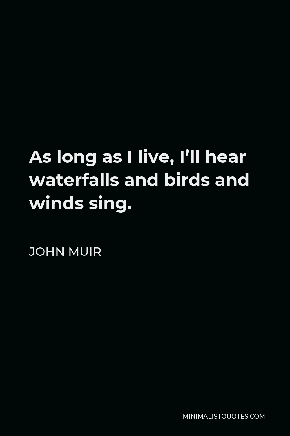 John Muir Quote - As long as I live, I’ll hear waterfalls and birds and winds sing.