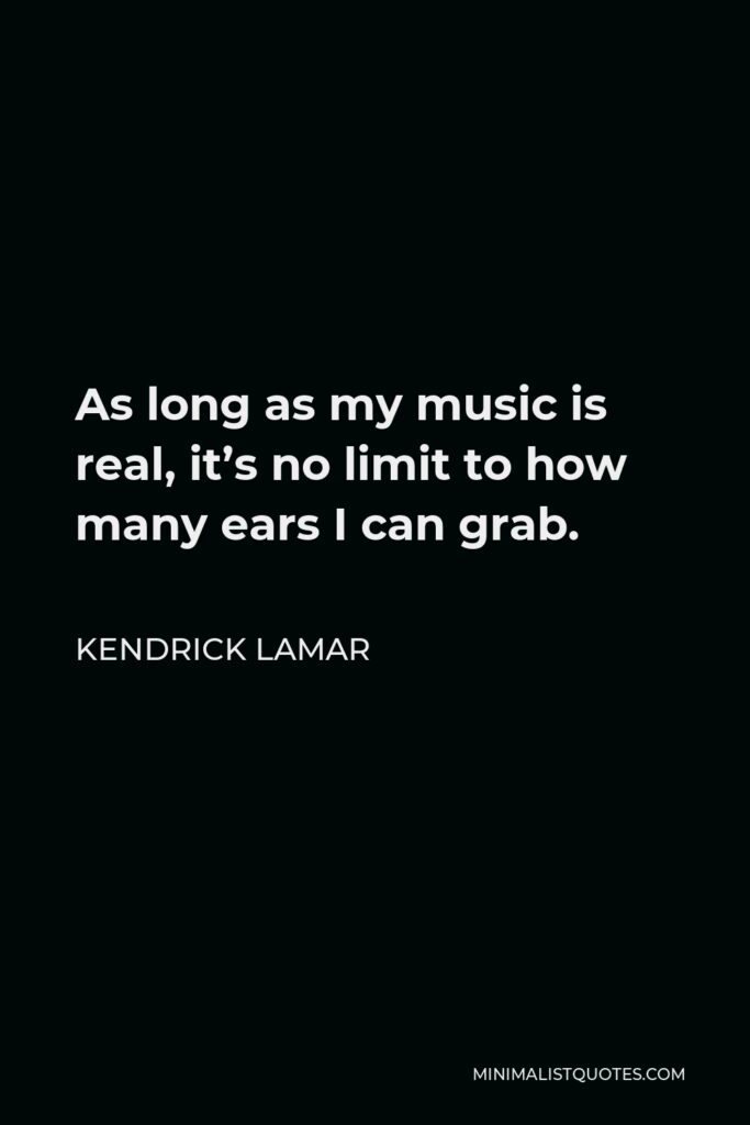 Kendrick Lamar Quote - As long as my music is real, it’s no limit to how many ears I can grab.