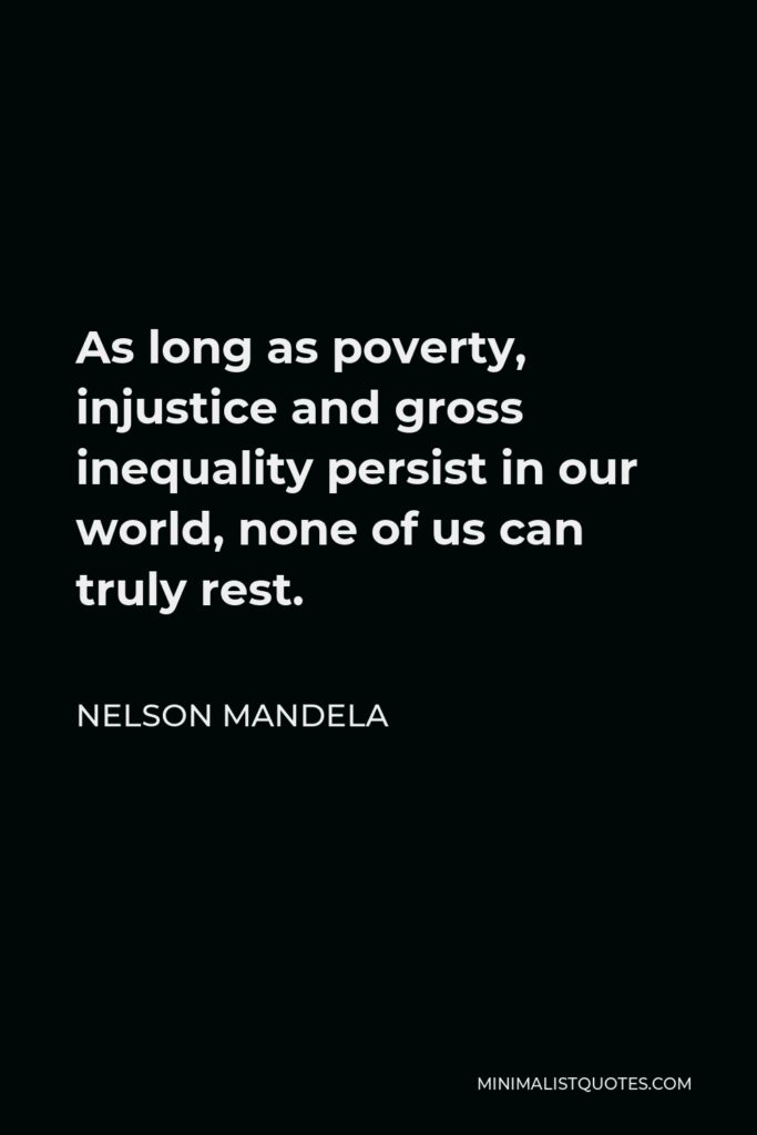 Nelson Mandela Quote - As long as poverty, injustice and gross inequality persist in our world, none of us can truly rest.